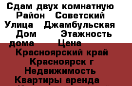 Сдам двух комнатную › Район ­ Советский › Улица ­ Джамбульская › Дом ­ 5 › Этажность дома ­ 5 › Цена ­ 13 000 - Красноярский край, Красноярск г. Недвижимость » Квартиры аренда   . Красноярский край,Красноярск г.